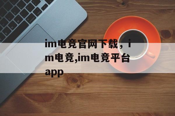 im电竞官网下载，im电竞,im电竞平台app