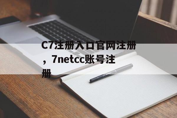 C7注册入口官网注册，7netcc账号注册