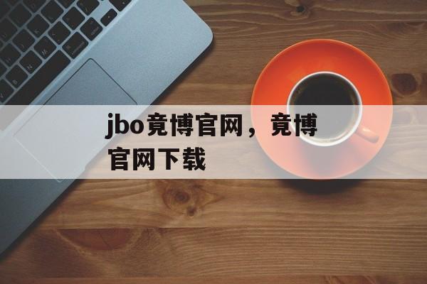 jbo竟博官网，竟博官网下载