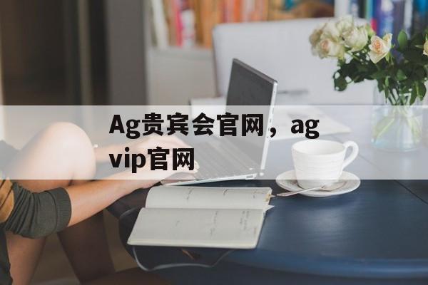 Ag贵宾会官网，agvip官网