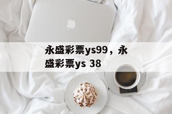 永盛彩票ys99，永盛彩票ys 38