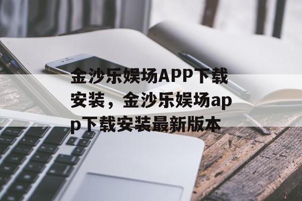 金沙乐娱场APP下载安装，金沙乐娱场app下载安装最新版本