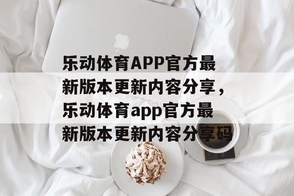 乐动体育APP官方最新版本更新内容分享，乐动体育app官方最新版本更新内容分享码