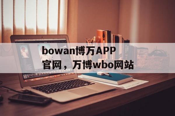 bowan博万APP官网，万博wbo网站