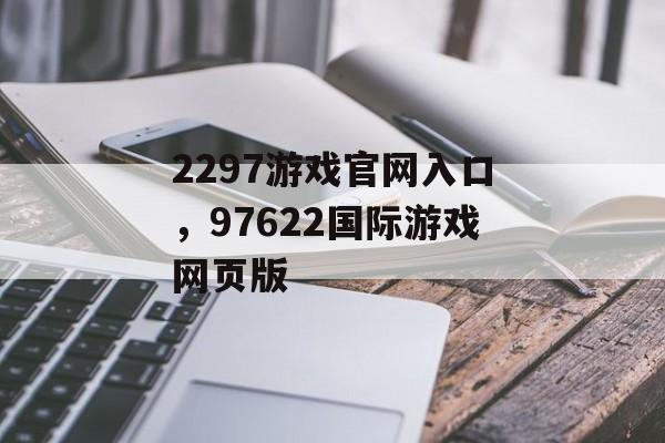 2297游戏官网入口，97622国际游戏网页版