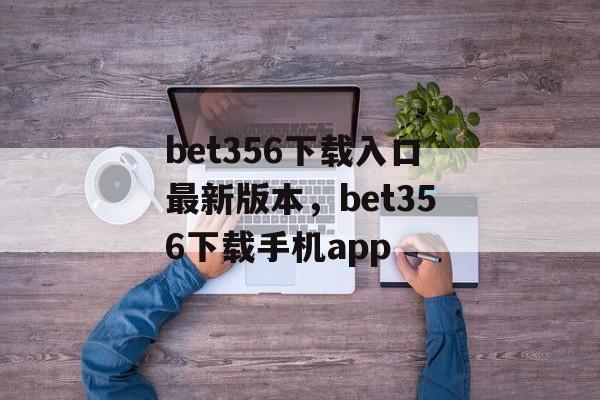 bet356下载入口最新版本，bet356下载手机app