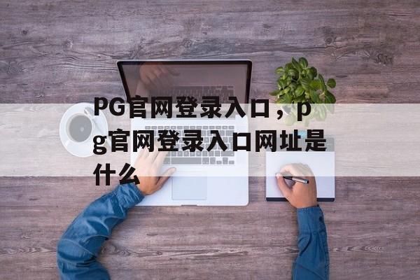 PG官网登录入口，pg官网登录入口网址是什么