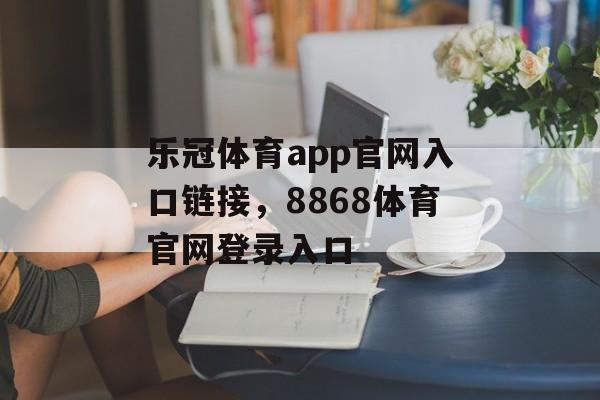 乐冠体育app官网入口链接，8868体育官网登录入口