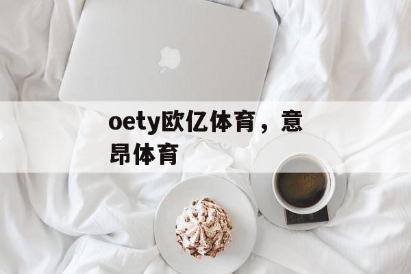 oety欧亿体育，意昂体育