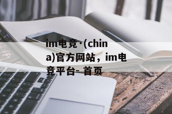 im电竞·(china)官方网站，im电竞平台- 首页