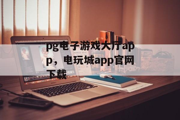 pg电子游戏大厅app，电玩城app官网下载