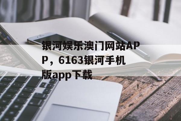 银河娱乐澳门网站APP，6163银河手机版app下载