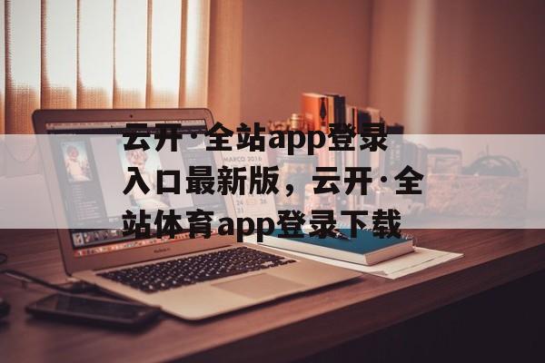 云开·全站app登录入口最新版，云开·全站体育app登录下载