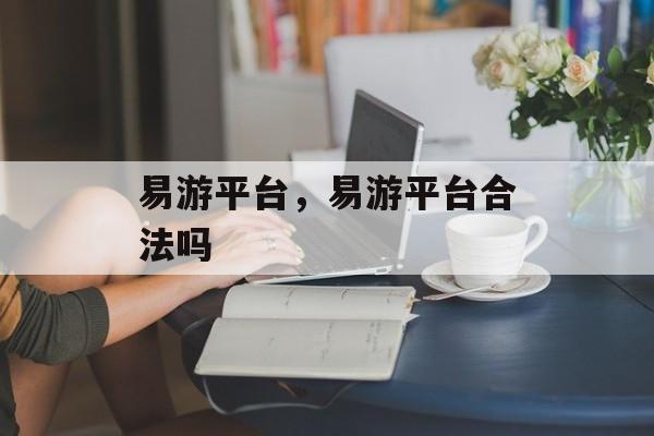 易游平台，易游平台合法吗