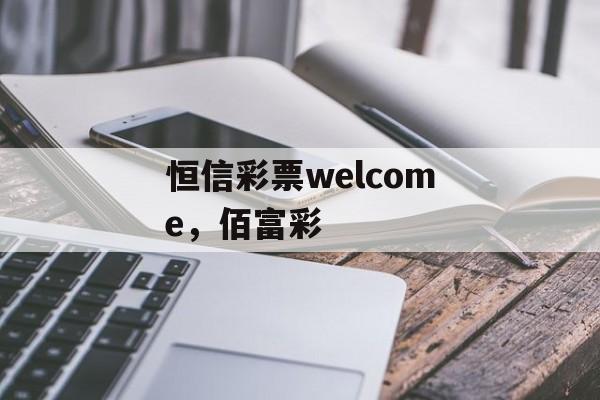 恒信彩票welcome，佰富彩