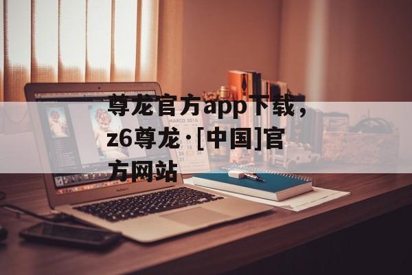 尊龙官方app下载，z6尊龙·[中国]官方网站