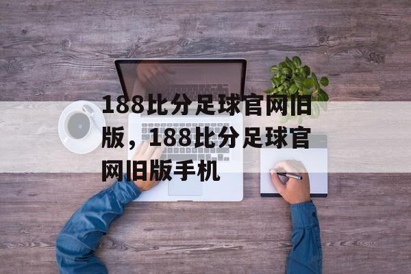 188比分足球官网旧版，188比分足球官网旧版手机