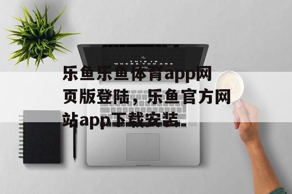 乐鱼乐鱼体育app网页版登陆，乐鱼官方网站app下载安装