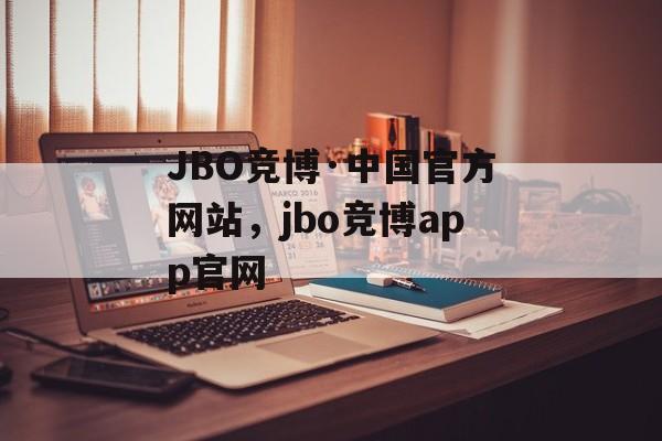 JBO竞博·中国官方网站，jbo竞博app官网