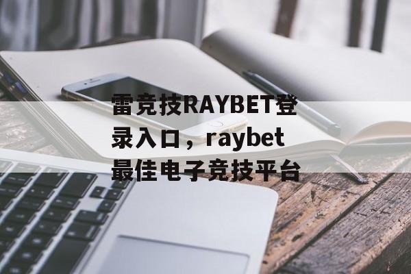 雷竞技RAYBET登录入口，raybet最佳电子竞技平台