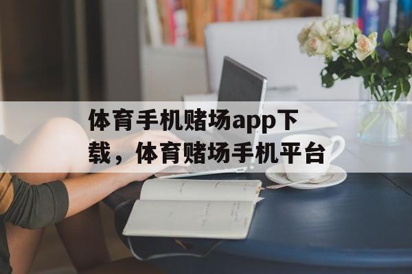 体育手机赌场app下载，体育赌场手机平台