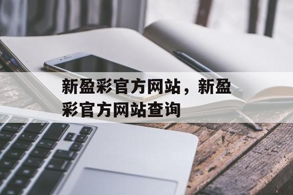 新盈彩官方网站，新盈彩官方网站查询