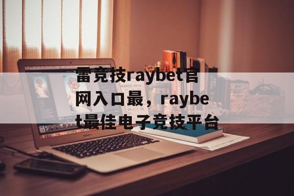 雷竞技raybet官网入口最，raybet最佳电子竞技平台