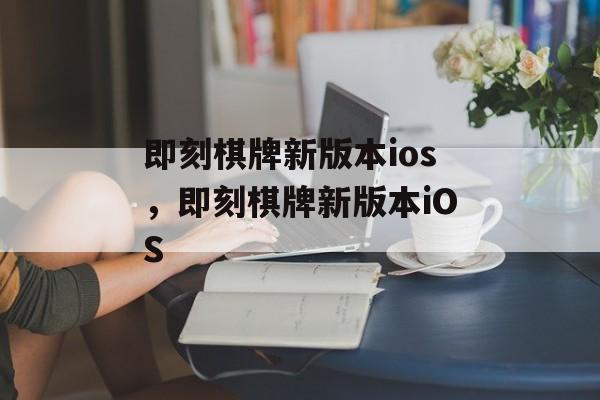 即刻棋牌新版本ios，即刻棋牌新版本iOS