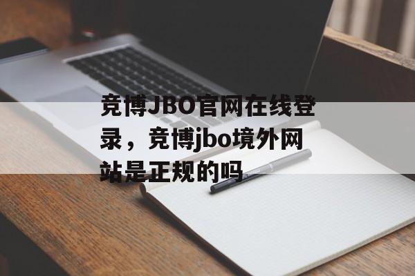 竞博JBO官网在线登录，竞博jbo境外网站是正规的吗