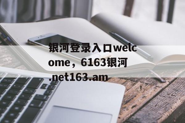 银河登录入口welcome，6163银河.net163.am