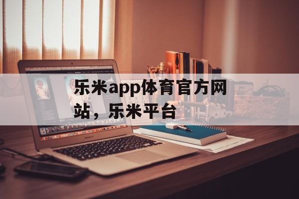 乐米app体育官方网站，乐米平台