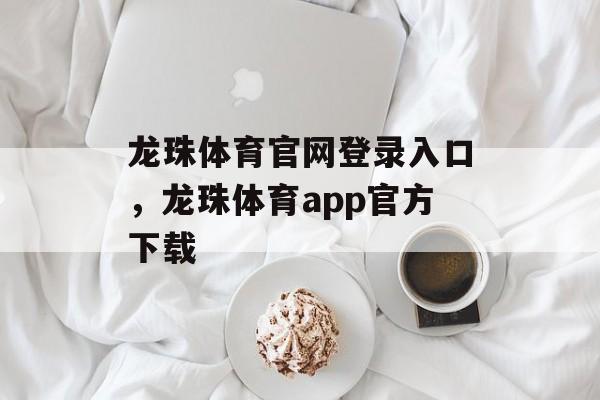 龙珠体育官网登录入口，龙珠体育app官方下载