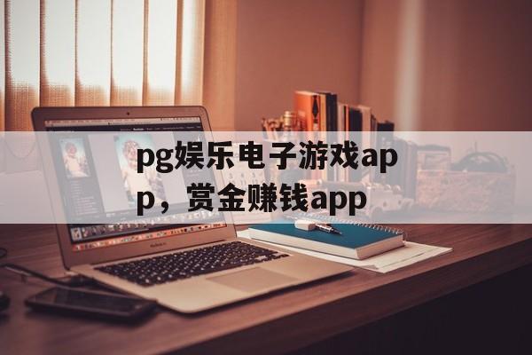 pg娱乐电子游戏app，赏金赚钱app