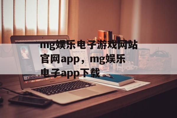 mg娱乐电子游戏网站官网app，mg娱乐电子app下载