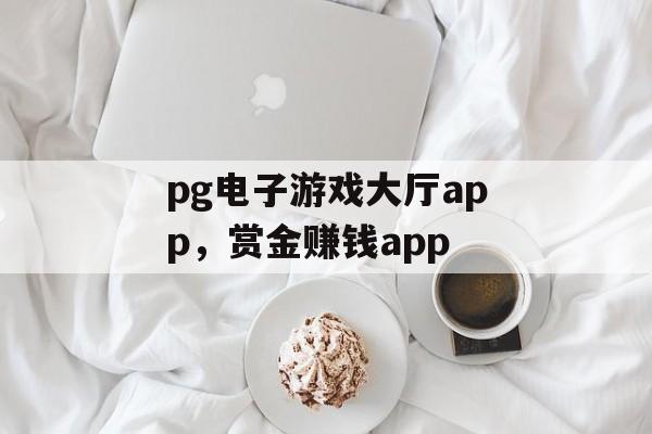 pg电子游戏大厅app，赏金赚钱app