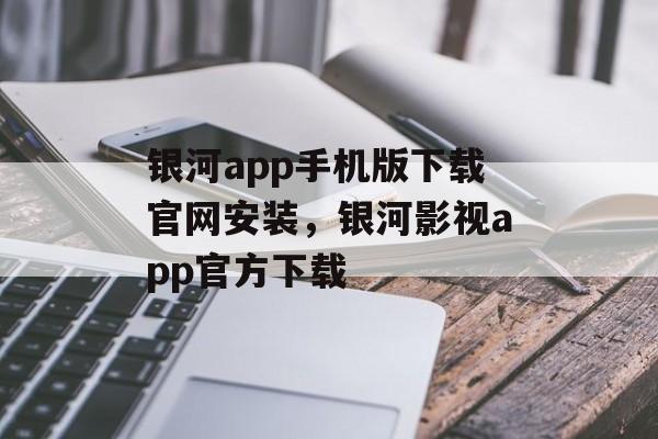 银河app手机版下载官网安装，银河影视app官方下载