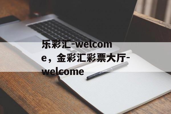 乐彩汇-welcome，金彩汇彩票大厅-welcome