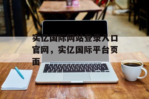 实亿国际网站登录入口官网，实亿国际平台页面