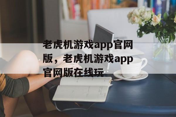 老虎机游戏app官网版，老虎机游戏app官网版在线玩