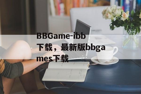 BBGame-ibb下载，最新版bbgames下载