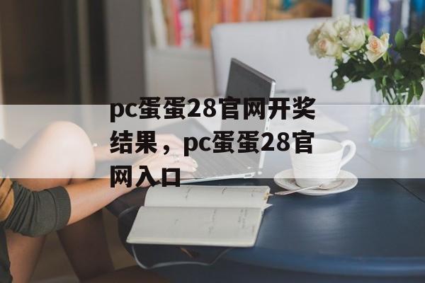 pc蛋蛋28官网开奖结果，pc蛋蛋28官网入口