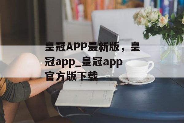 皇冠APP最新版，皇冠app_皇冠app官方版下载