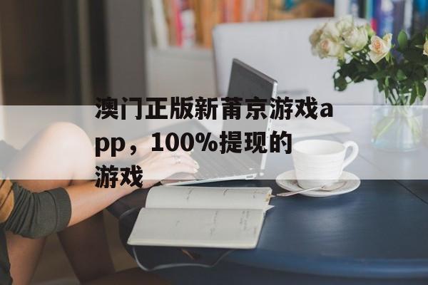 澳门正版新莆京游戏app，100%提现的游戏