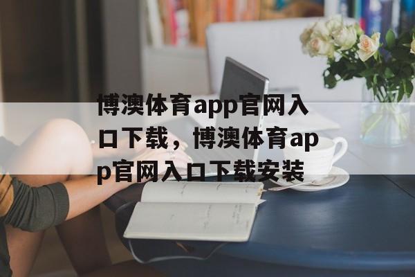 博澳体育app官网入口下载，博澳体育app官网入口下载安装