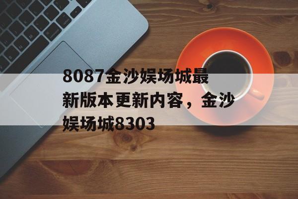 8087金沙娱场城最新版本更新内容，金沙娱场城8303