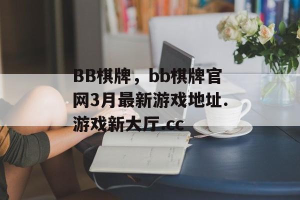 BB棋牌，bb棋牌官网3月最新游戏地址.游戏新大厅.cc