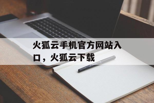 火狐云手机官方网站入口，火狐云下载