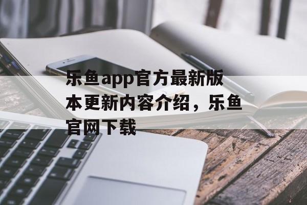 乐鱼app官方最新版本更新内容介绍，乐鱼官网下载