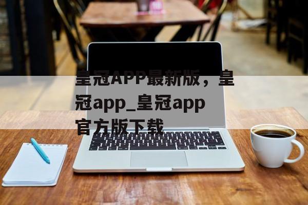 皇冠APP最新版，皇冠app_皇冠app官方版下载