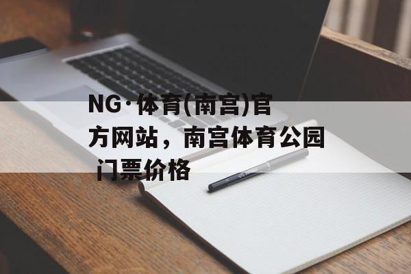 NG·体育(南宫)官方网站，南宫体育公园 门票价格